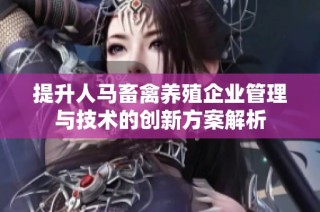 提升人马畜禽养殖企业管理与技术的创新方案解析