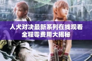 人犬对决最新系列在线观看全程零费用大揭秘
