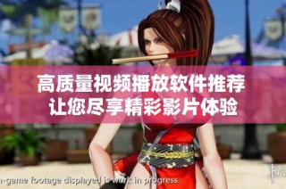 高质量视频播放软件推荐 让您尽享精彩影片体验