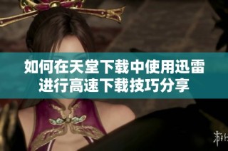 如何在天堂下载中使用迅雷进行高速下载技巧分享