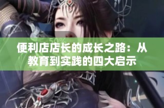 便利店店长的成长之路：从教育到实践的四大启示
