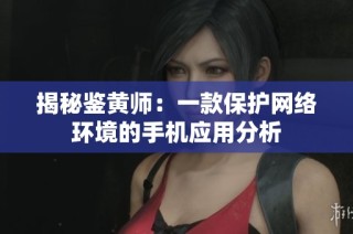 揭秘鉴黄师：一款保护网络环境的手机应用分析