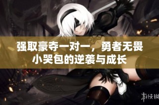 强取豪夺一对一，勇者无畏小哭包的逆袭与成长