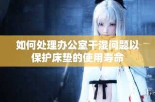 如何处理办公室干湿问题以保护床垫的使用寿命