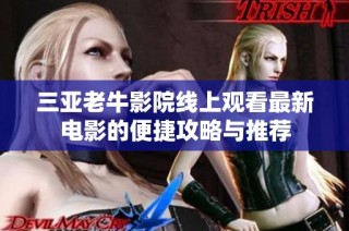 三亚老牛影院线上观看最新电影的便捷攻略与推荐