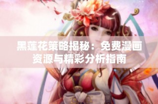 黑莲花策略揭秘：免费漫画资源与精彩分析指南