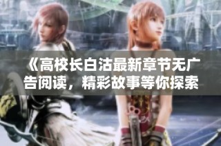 《高校长白沽最新章节无广告阅读，精彩故事等你探索》
