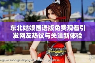 东北姑娘国语版免费观看引发网友热议与关注新体验