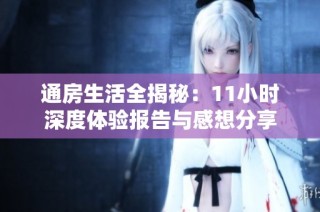 通房生活全揭秘：11小时深度体验报告与感想分享