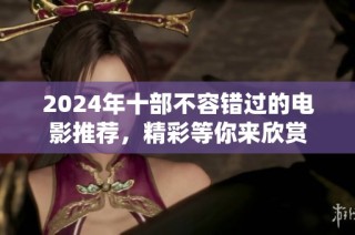 2024年十部不容错过的电影推荐，精彩等你来欣赏
