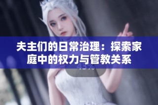 夫主们的日常治理：探索家庭中的权力与管教关系