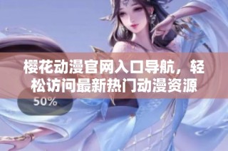 樱花动漫官网入口导航，轻松访问最新热门动漫资源