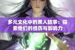 多元文化中的黑人故事：探索他们的经历与影响力
