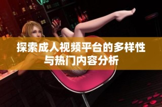 探索成人视频平台的多样性与热门内容分析
