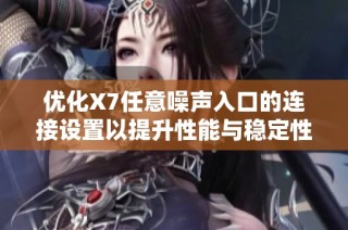 优化X7任意噪声入口的连接设置以提升性能与稳定性