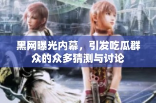 黑网曝光内幕，引发吃瓜群众的众多猜测与讨论