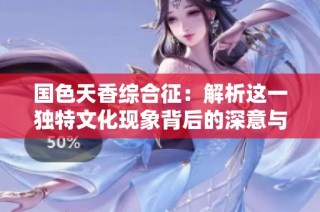 国色天香综合征：解析这一独特文化现象背后的深意与影响
