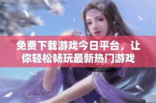 免费下载游戏今日平台，让你轻松畅玩最新热门游戏