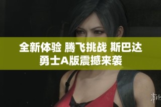 全新体验 腾飞挑战 斯巴达勇士A版震撼来袭