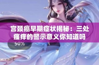宫颈癌早期症状揭秘：三处瘙痒的警示意义你知道吗