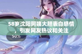 58岁沈阳阿姨大胆表白感情，引发网友热议和关注