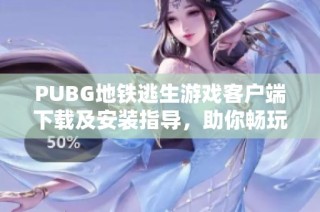PUBG地铁逃生游戏客户端下载及安装指导，助你畅玩刺激战场体验