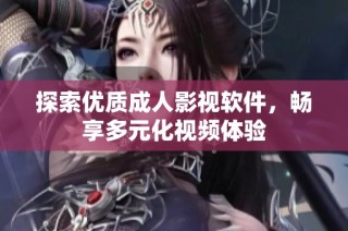 探索优质成人影视软件，畅享多元化视频体验