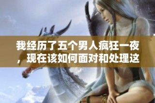 我经历了五个男人疯狂一夜，现在该如何面对和处理这种情况