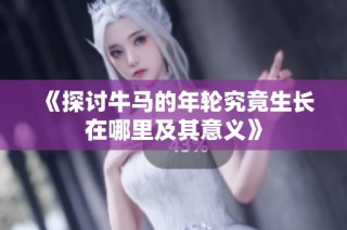 《探讨牛马的年轮究竟生长在哪里及其意义》
