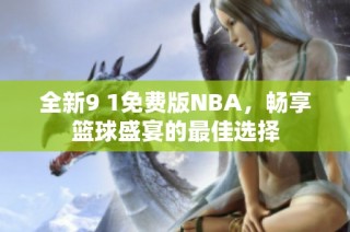 全新9 1免费版NBA，畅享篮球盛宴的最佳选择