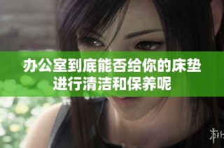 办公室到底能否给你的床垫进行清洁和保养呢