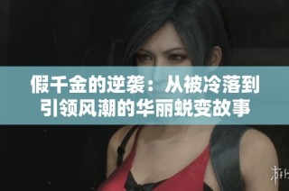 假千金的逆袭：从被冷落到引领风潮的华丽蜕变故事