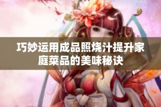 巧妙运用成品照烧汁提升家庭菜品的美味秘诀