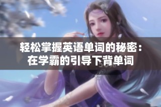 轻松掌握英语单词的秘密：在学霸的引导下背单词