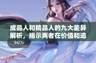 成品人和精品人的九大差异解析，揭示两者在价值和追求上的不同之处