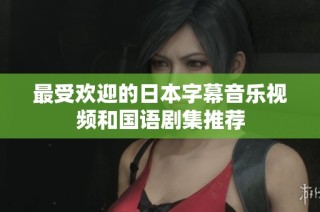 最受欢迎的日本字幕音乐视频和国语剧集推荐