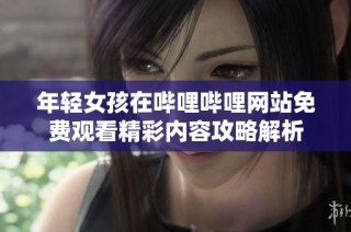 年轻女孩在哔哩哔哩网站免费观看精彩内容攻略解析
