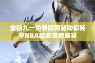 全新九一免费版网站助你畅享NBA精彩直播盛宴