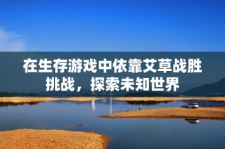 在生存游戏中依靠艾草战胜挑战，探索未知世界