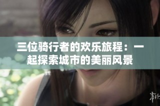 三位骑行者的欢乐旅程：一起探索城市的美丽风景