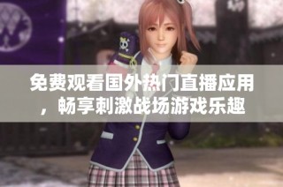 免费观看国外热门直播应用，畅享刺激战场游戏乐趣