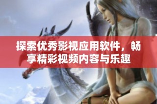 探索优秀影视应用软件，畅享精彩视频内容与乐趣