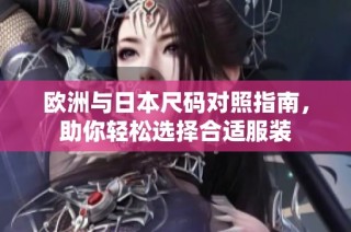 欧洲与日本尺码对照指南，助你轻松选择合适服装