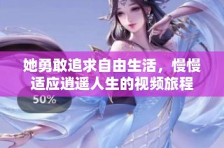她勇敢追求自由生活，慢慢适应逍遥人生的视频旅程