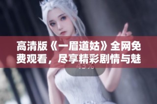 高清版《一眉道姑》全网免费观看，尽享精彩剧情与魅力角色