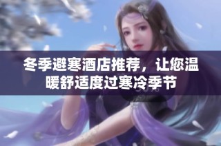 冬季避寒酒店推荐，让您温暖舒适度过寒冷季节