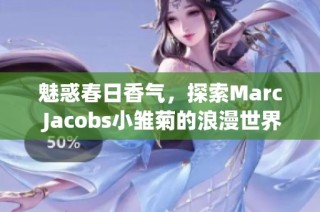 魅惑春日香气，探索Marc Jacobs小雏菊的浪漫世界