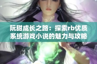 阮甜成长之路：探索rb优质系统游戏小说的魅力与攻略