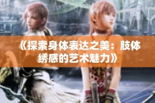 《探索身体表达之美：肢体绣感的艺术魅力》