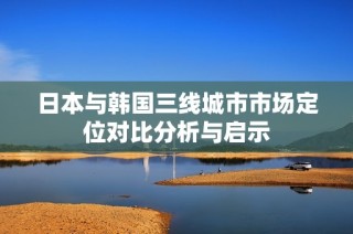 日本与韩国三线城市市场定位对比分析与启示